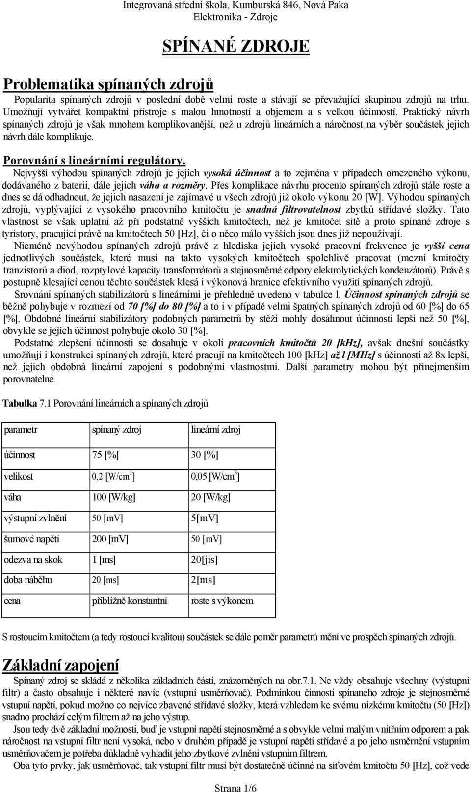 Praktický návrh spínaných zdrojů je však mnohem komplikovanější, než u zdrojů lineárních a náročnost na výběr součástek jejich návrh dále komplikuje. Porovnání s lineárními regulátory.