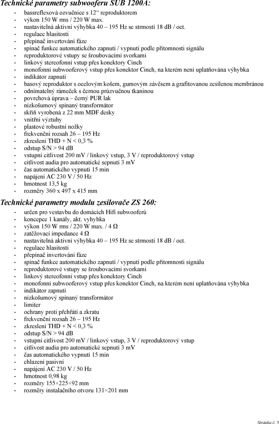 reproduktor s ocelovým košem, gumovým závěsem a grafitovanou zesílenou membránou - odnímatelný rámeček s černou průzvučnou tkaninou - povrchová úprava černý PUR lak - nízkošumový spínaný