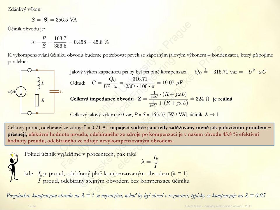 37 [W / VA], účiník Pokud účiník vyjádříme v procentech, pak také kde I k je proud, odebíraný plně kompenzovaným obvodem (λ = 1) I proud, odebíraný stejným obvodem bez kompenzace účiníku je reálná.