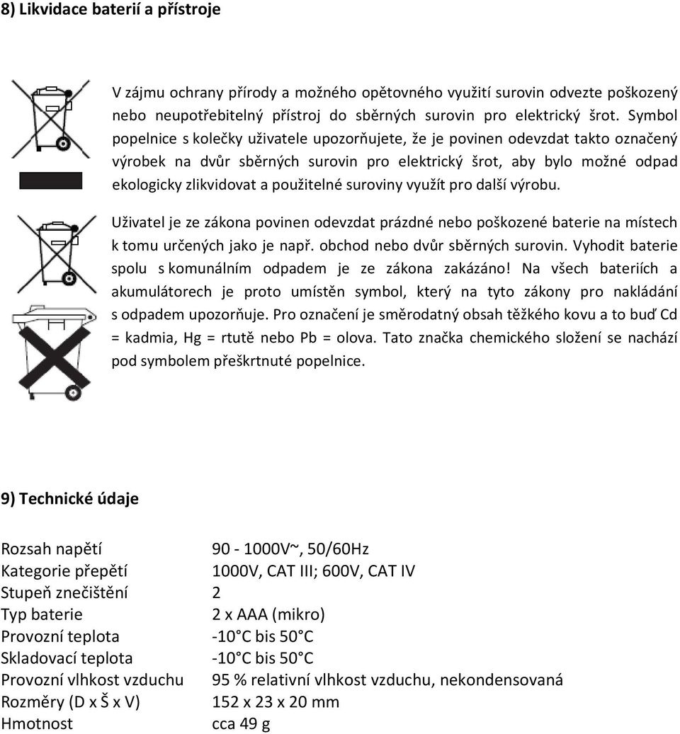 suroviny využít pro další výrobu. Uživatel je ze zákona povinen odevzdat prázdné nebo poškozené baterie na místech k tomu určených jako je např. obchod nebo dvůr sběrných surovin.