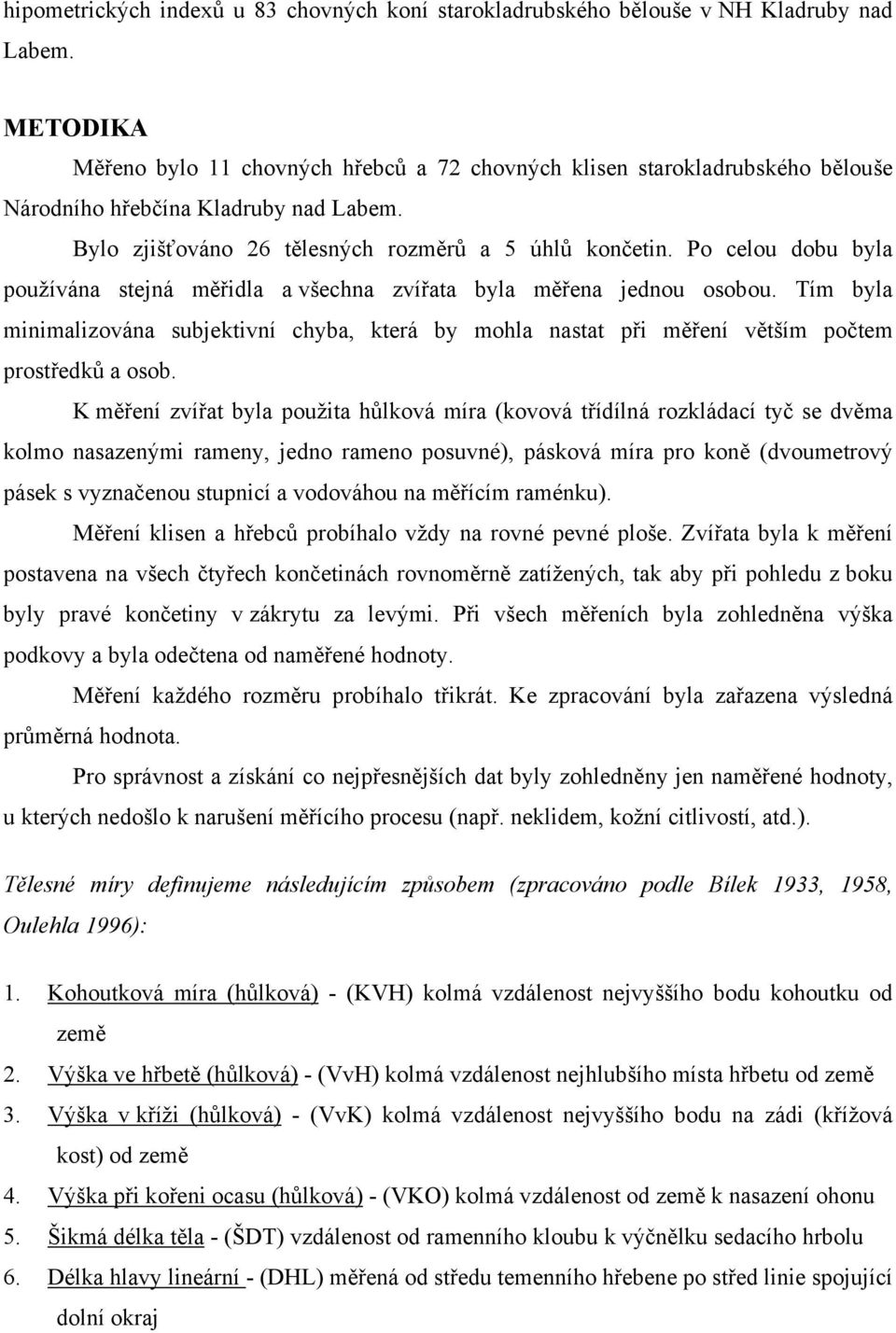 Po celou dobu byla používána stejná měřidla a všechna zvířata byla měřena jednou osobou. Tím byla minimalizována subjektivní chyba, která by mohla nastat při měření větším počtem prostředků a osob.