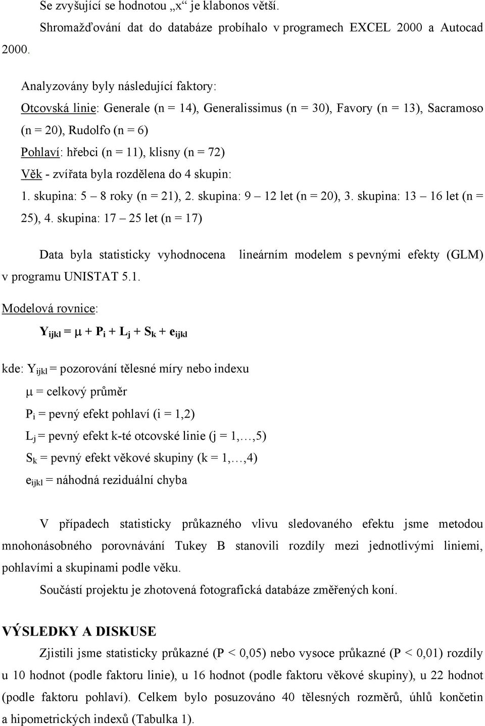 (n = 20), Rudolfo (n = 6) Pohlaví: hřebci (n = 11), klisny (n = 72) Věk - zvířata byla rozdělena do 4 skupin: 1. skupina: 5 8 roky (n = 21), 2. skupina: 9 12 let (n = 20), 3.