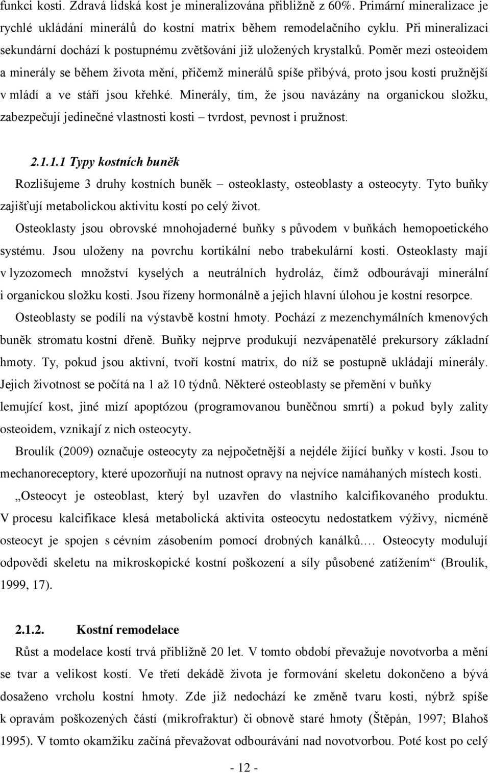 Poměr mezi osteoidem a minerály se během ţivota mění, přičemţ minerálů spíše přibývá, proto jsou kosti pruţnější v mládí a ve stáří jsou křehké.