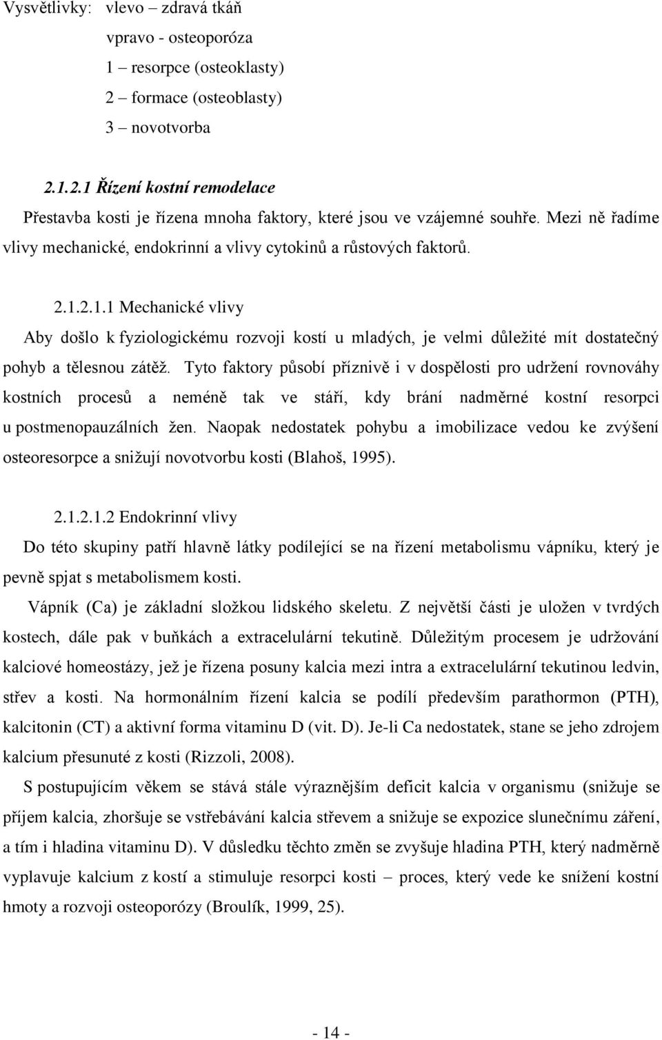 2.1.1 Mechanické vlivy Aby došlo k fyziologickému rozvoji kostí u mladých, je velmi důleţité mít dostatečný pohyb a tělesnou zátěţ.