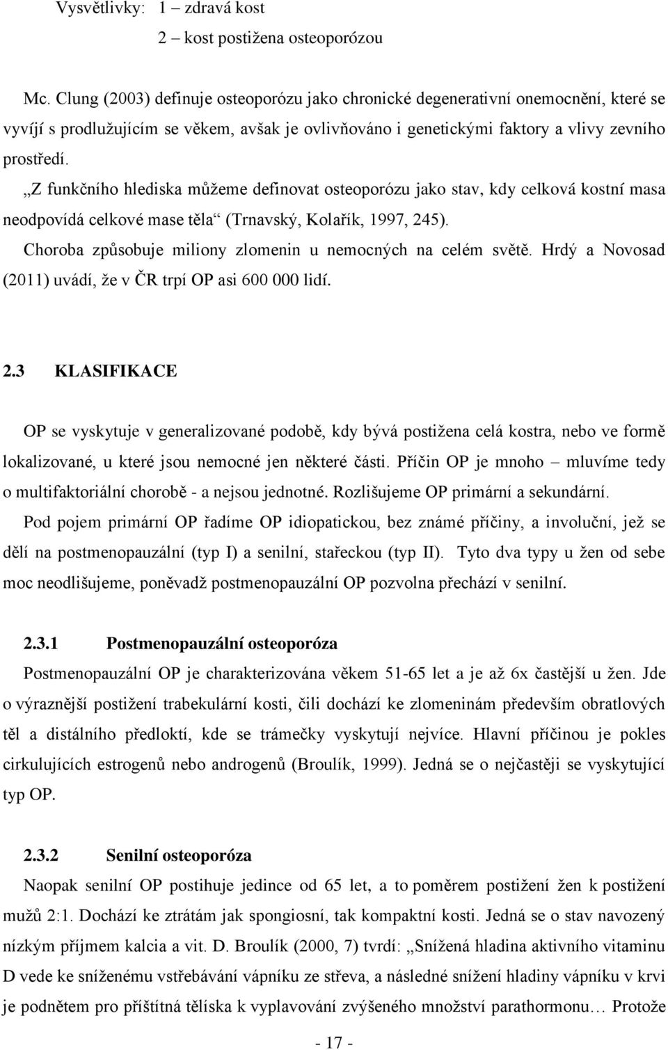 Z funkčního hlediska můţeme definovat osteoporózu jako stav, kdy celková kostní masa neodpovídá celkové mase těla (Trnavský, Kolařík, 1997, 245).