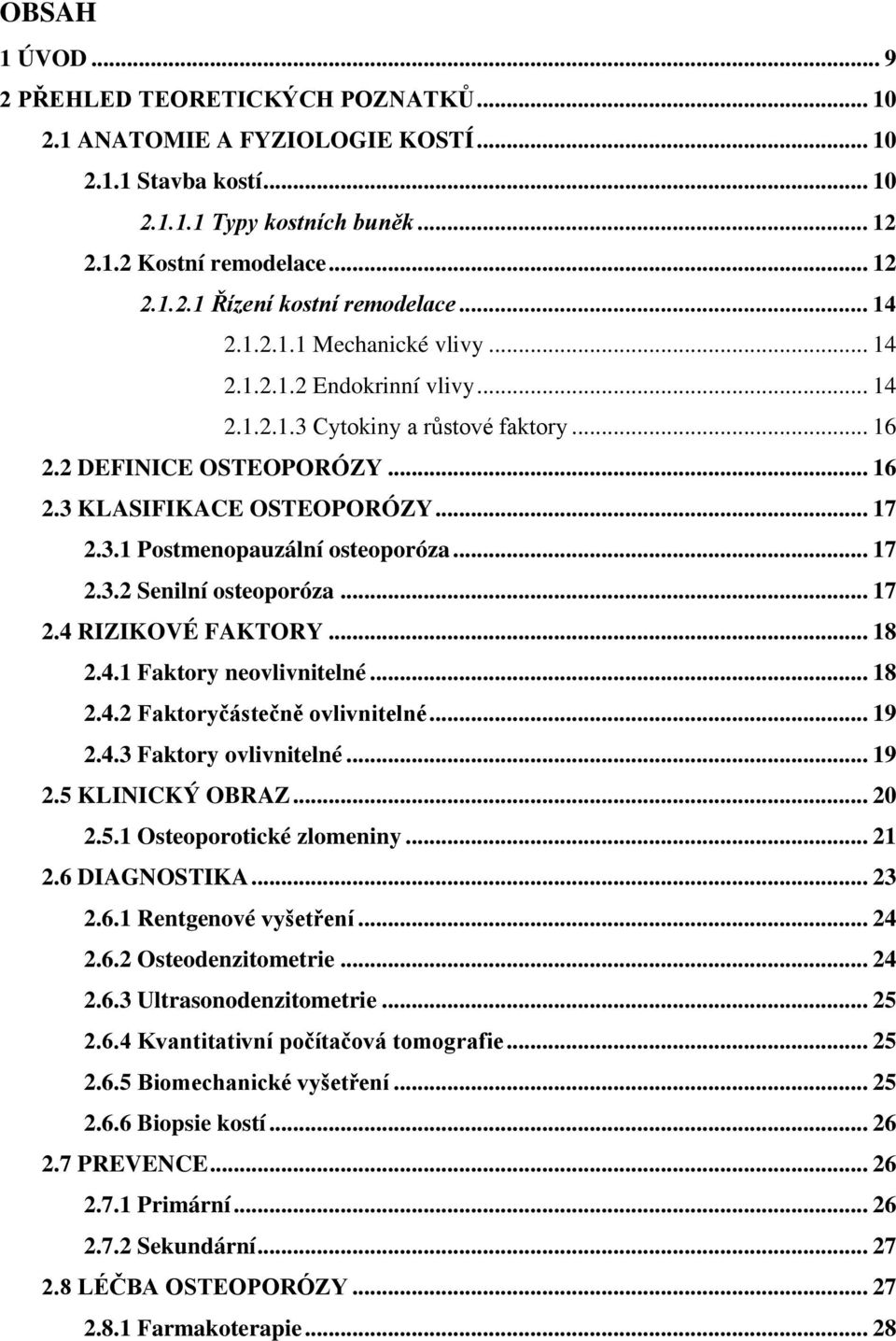 .. 17 2.3.2 Senilní osteoporóza... 17 2.4 RIZIKOVÉ FAKTORY... 18 2.4.1 Faktory neovlivnitelné... 18 2.4.2 Faktoryčástečně ovlivnitelné... 19 2.4.3 Faktory ovlivnitelné... 19 2.5 KLINICKÝ OBRAZ... 20 2.