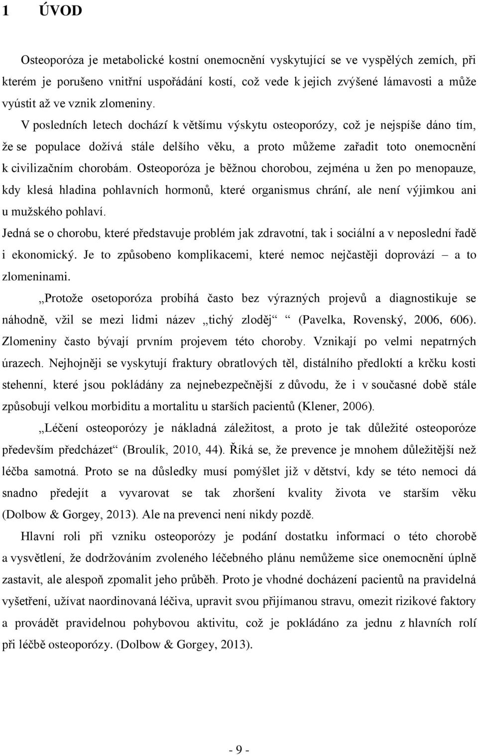 V posledních letech dochází k většímu výskytu osteoporózy, coţ je nejspíše dáno tím, ţe se populace doţívá stále delšího věku, a proto můţeme zařadit toto onemocnění k civilizačním chorobám.