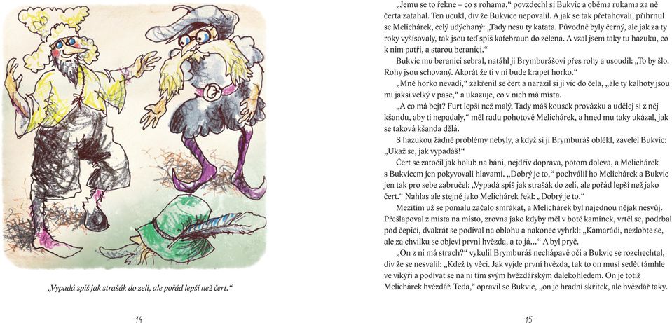 A vzal jsem taky tu hazuku, co k nim patří, a starou beranici. Bukvic mu beranici sebral, natáhl ji Brymburášovi přes rohy a usoudil: To by šlo. Rohy jsou schovaný.