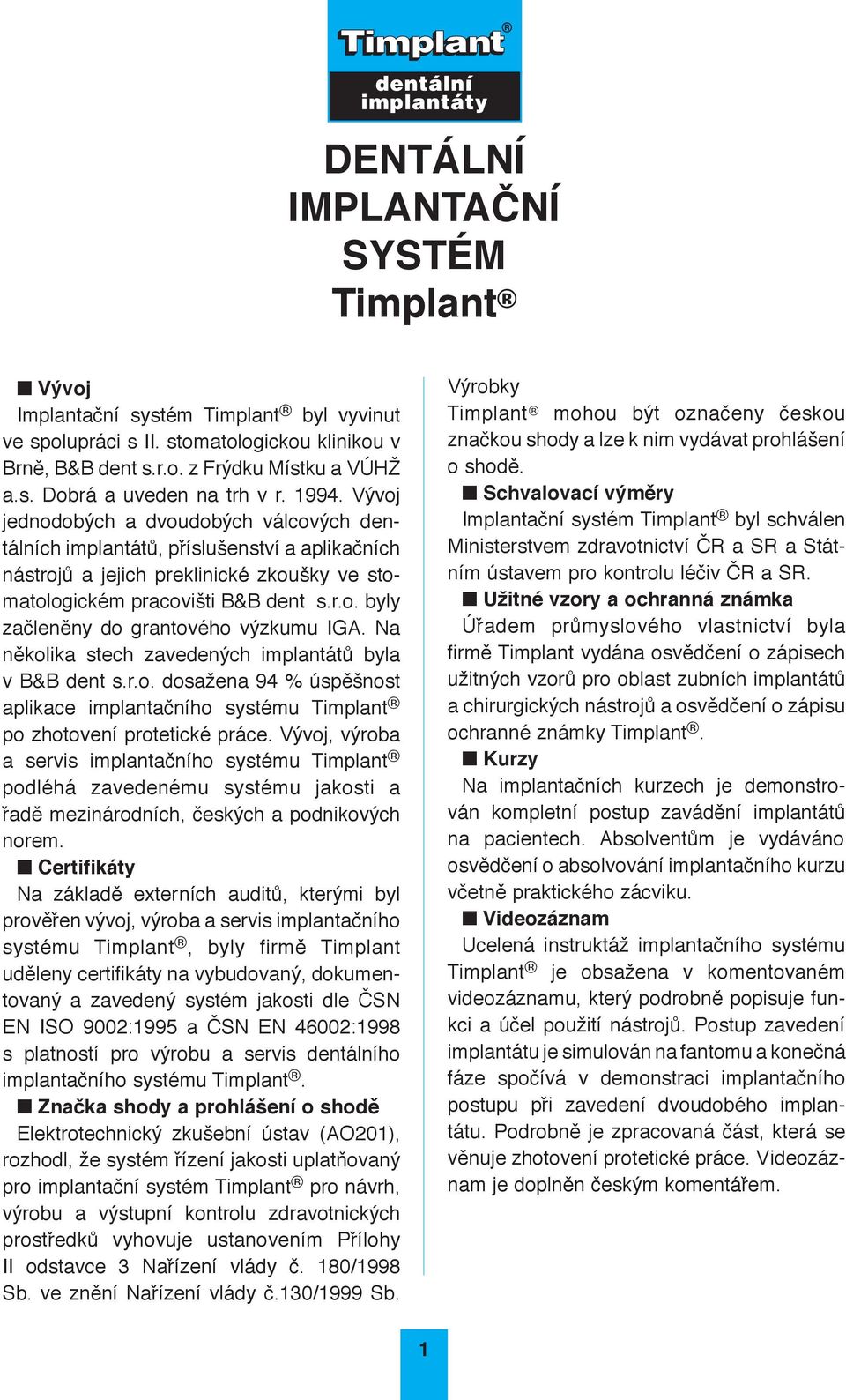 Na několika stech zavedených implantátů byla v B&B dent s.r.o. dosažena 94 % úspěšnost aplikace implantačního systému Tim plant po zhotovení protetické práce.