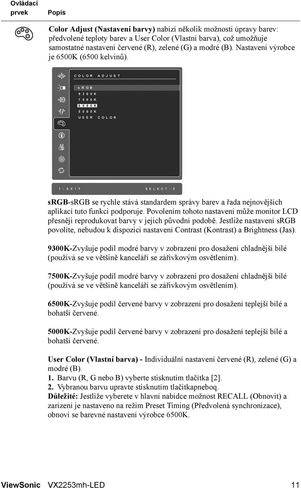 Povolením tohoto nastavení může monitor LCD přesněji reprodukovat barvy v jejich původní podobě. Jestliže nastavení srgb povolíte, nebudou k dispozici nastavení Contrast (Kontrast) a Brightness (Jas).