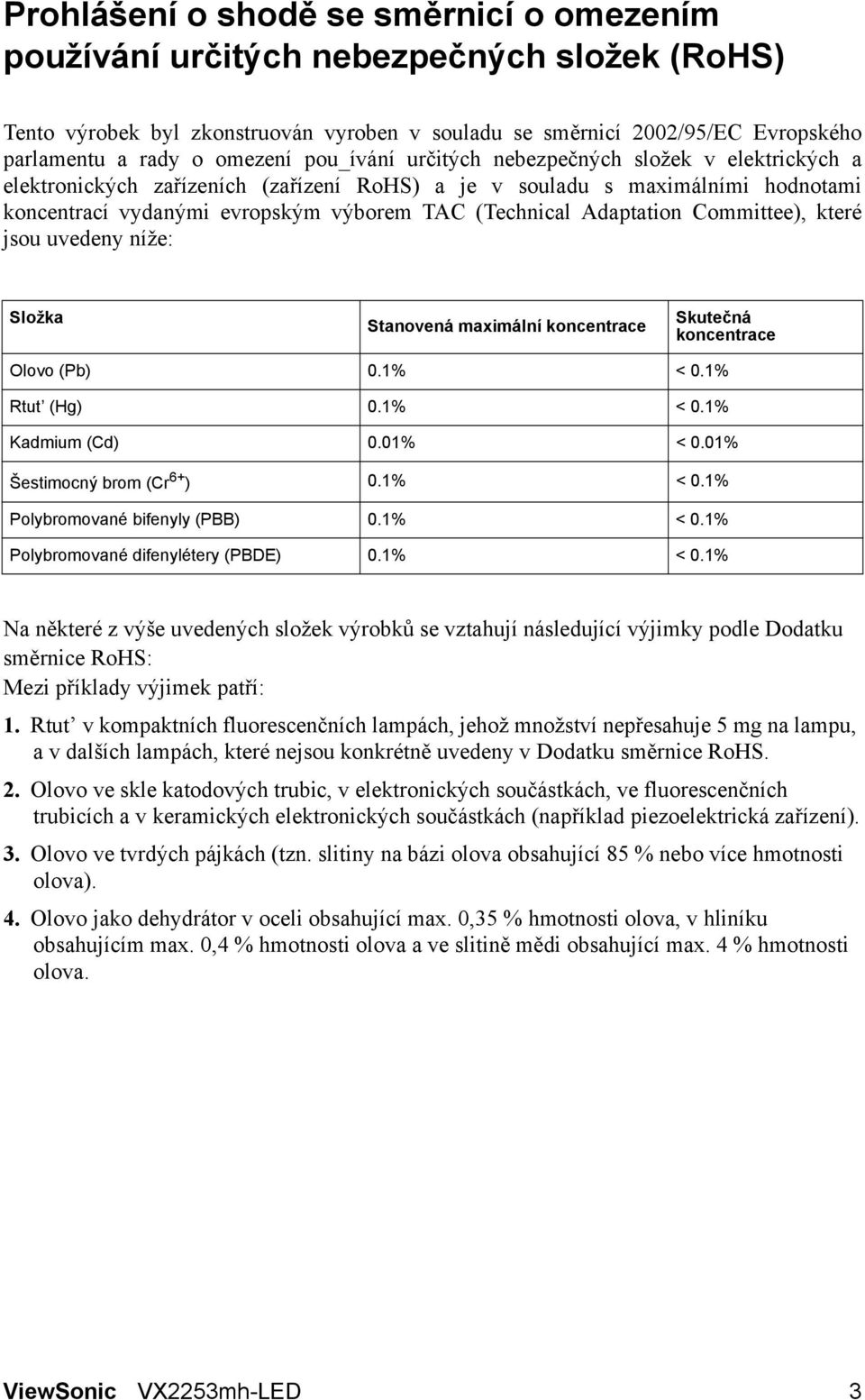 Adaptation Committee), které jsou uvedeny níže: Složka Stanovená maximální koncentrace Skutečná koncentrace Olovo (Pb) 0.1% < 0.1% Rtut (Hg) 0.1% < 0.1% Kadmium (Cd) 0.01% < 0.