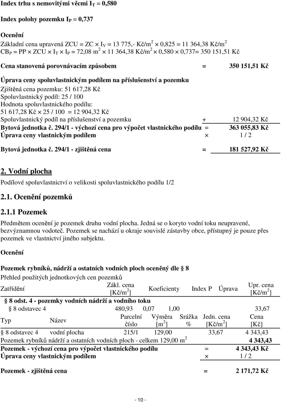 Spoluvlastnický podíl: 25 / 100 Hodnota spoluvlastnického podílu: 51 617,28 Kč 25 / 100 = 12 904,32 Kč Spoluvlastnický podíl na příslušenství a pozemku + 12 904,32 Kč Bytová jednotka č.