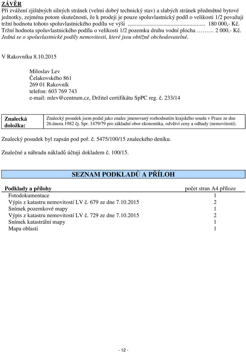 Jedná se o spoluvlastnické podíly nemovitosti, které jsou obtížně obchodovatelné. V Rakovníku 8.10.2015 Miloslav Lev Čelakovského 861 269 01 Rakovník telefon: 603 769 743 e-mail: mlev@centrum.