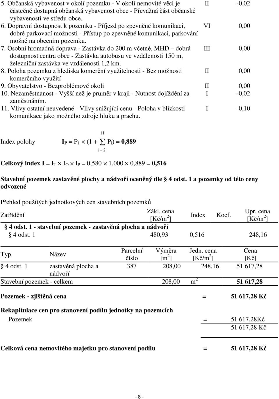 Osobní hromadná doprava - Zastávka do 200 m včetně, MHD dobrá III 0,00 dostupnost centra obce - Zastávka autobusu ve vzdálenosti 150 m, železniční zastávka ve vzdálenosti 1,2 km. 8.