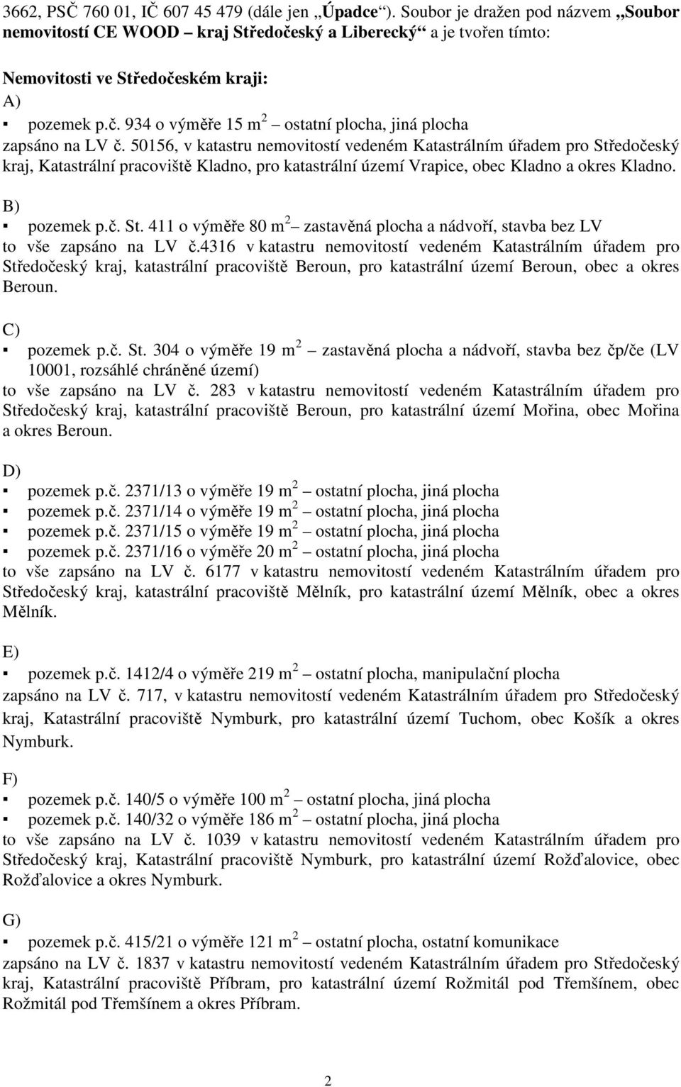 50156, v katastru nemovitostí vedeném Katastrálním úřadem pro Středočeský kraj, Katastrální pracoviště Kladno, pro katastrální území Vrapice, obec Kladno a okres Kladno. B) pozemek p.č. St. 411 o výměře 80 m 2 zastavěná plocha a nádvoří, stavba bez LV to vše zapsáno na LV č.
