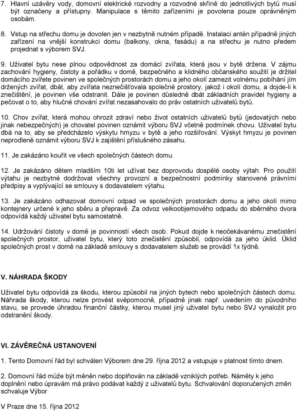 Instalaci antén případně jiných zařízení na vnější konstrukci domu (balkony, okna, fasádu) a na střechu je nutno předem projednat s výborem SVJ. 9.