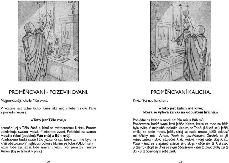 Pohlédni na svatou Hostii a řekni (potichu): Pán můj a Bůh můj! Pozdraveno budiž svaté Tělo Ježíše Krista, které za mne bylo na kříži obětováno. V nejhlubší pokoře klaním se Tobě. (Ukloň se!