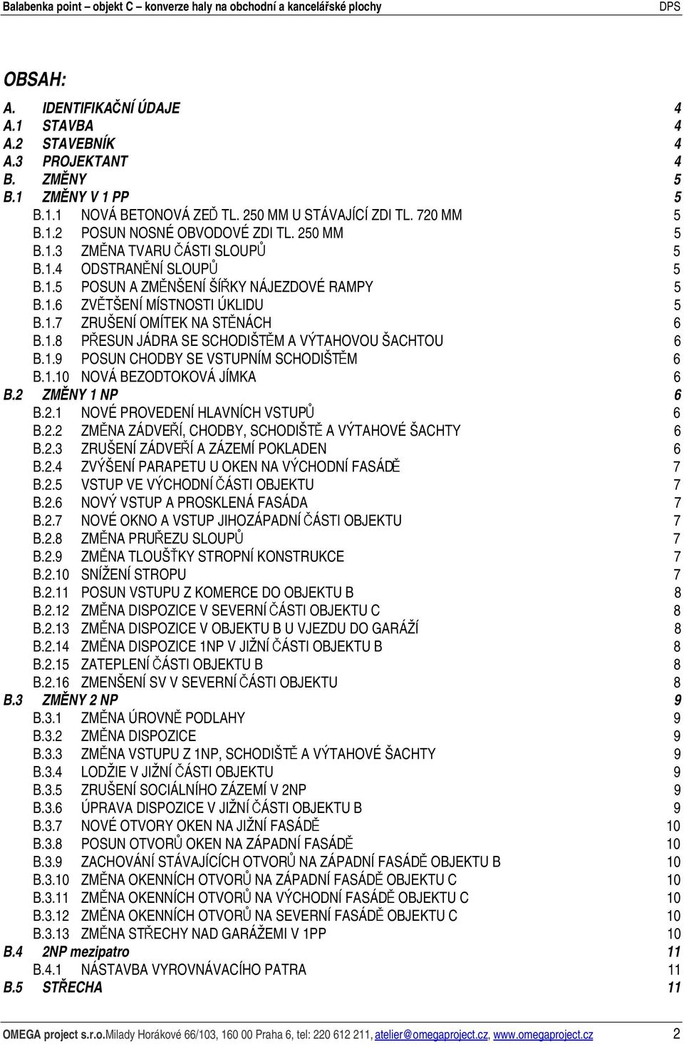 1.9 POSUN CHODBY SE VSTUPNÍM SCHODIŠTĚM 6 B.1.10 NOVÁ BEZODTOKOVÁ JÍMKA 6 B.2 ZMĚNY 1 NP 6 B.2.1 NOVÉ PROVEDENÍ HLAVNÍCH VSTUPŮ 6 B.2.2 ZMĚNA ZÁDVEŘÍ, CHODBY, SCHODIŠTĚ A VÝTAHOVÉ ŠACHTY 6 B.2.3 ZRUŠENÍ ZÁDVEŘÍ A ZÁZEMÍ POKLADEN 6 B.