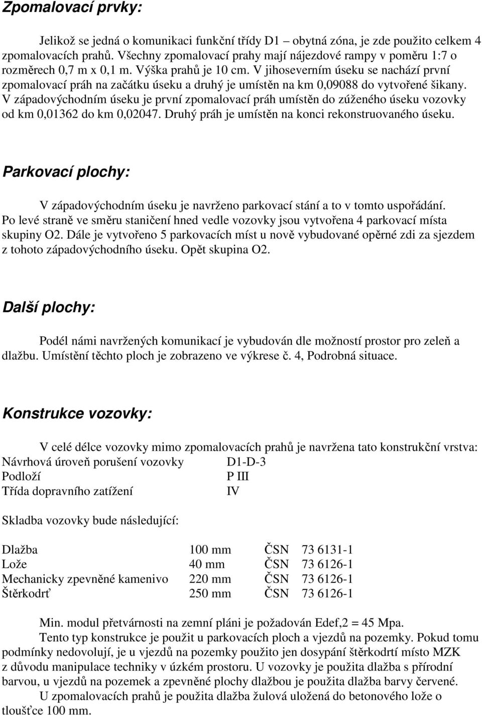 V jihoseverním úseku se nachází první zpomalovací práh na začátku úseku a druhý je umístěn na km 0,09088 do vytvořené šikany.