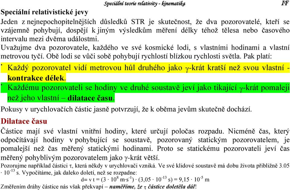 Obě lodi se vůči sobě pohybují ryhlostí blízkou ryhlosti světla. Pak platí: Každý pozorovatel vidí metrovou hůl druhého jako -krát kratší než svou vlastní - kontrake délek.