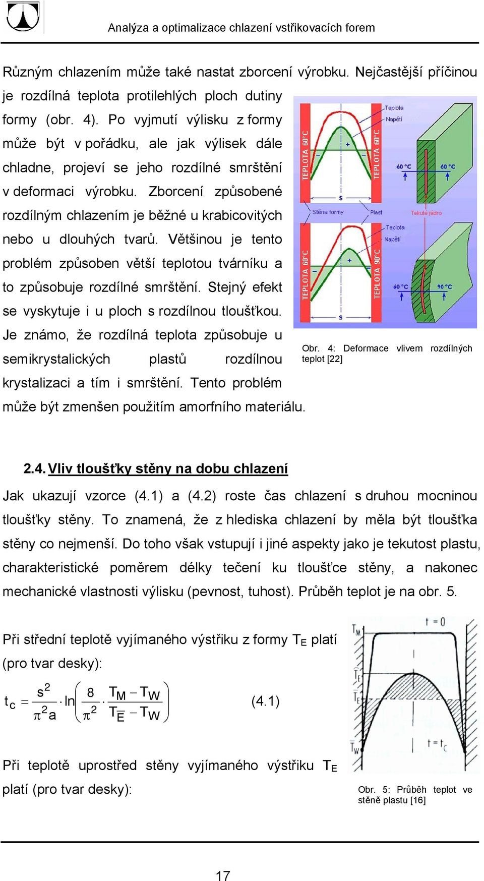 Zborcení způsobené rozdílným chlazením je běžné u krabicovitých nebo u dlouhých tvarů. Většinou je tento problém způsoben větší teplotou tvárníku a to způsobuje rozdílné smrštění.