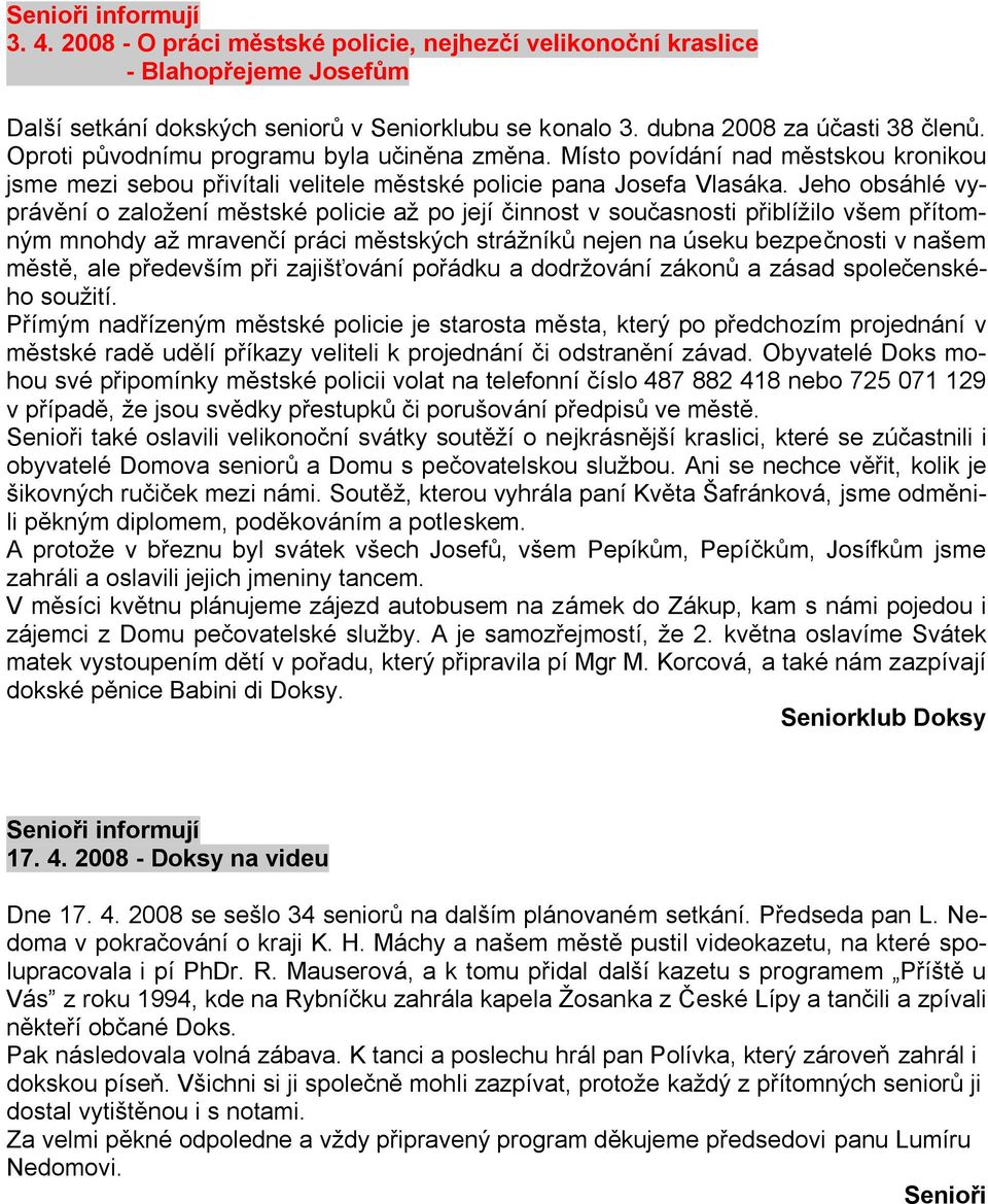 Jeho obsáhlé vyprávění o zaloţení městské policie aţ po její činnost v současnosti přiblíţilo všem přítomným mnohdy aţ mravenčí práci městských stráţníků nejen na úseku bezpečnosti v našem městě, ale