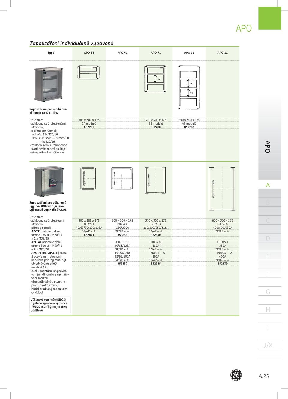 85 x 300 x 75 modulů 858 370 x 300 x 75 8 modulů 8588 600 x 300 x 75 modulů 8587 PO Zapouzdření pro výkonové vypínač (LOS) a jištěné výkonové vypínače (ULOS) Obsahuje: základnu se otevřeými stranami