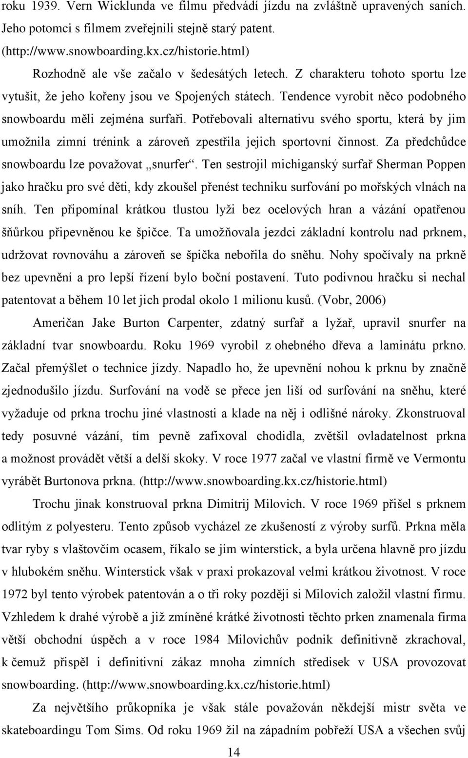 Potřebovali alternativu svého sportu, která by jim umožnila zimní trénink a zároveň zpestřila jejich sportovní činnost. Za předchůdce snowboardu lze považovat snurfer.
