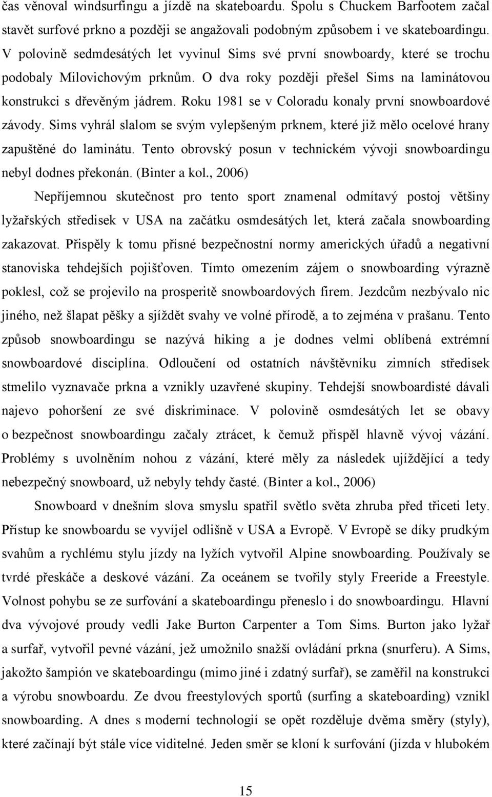 Roku 1981 se v Coloradu konaly první snowboardové závody. Sims vyhrál slalom se svým vylepšeným prknem, které již mělo ocelové hrany zapuštěné do laminátu.