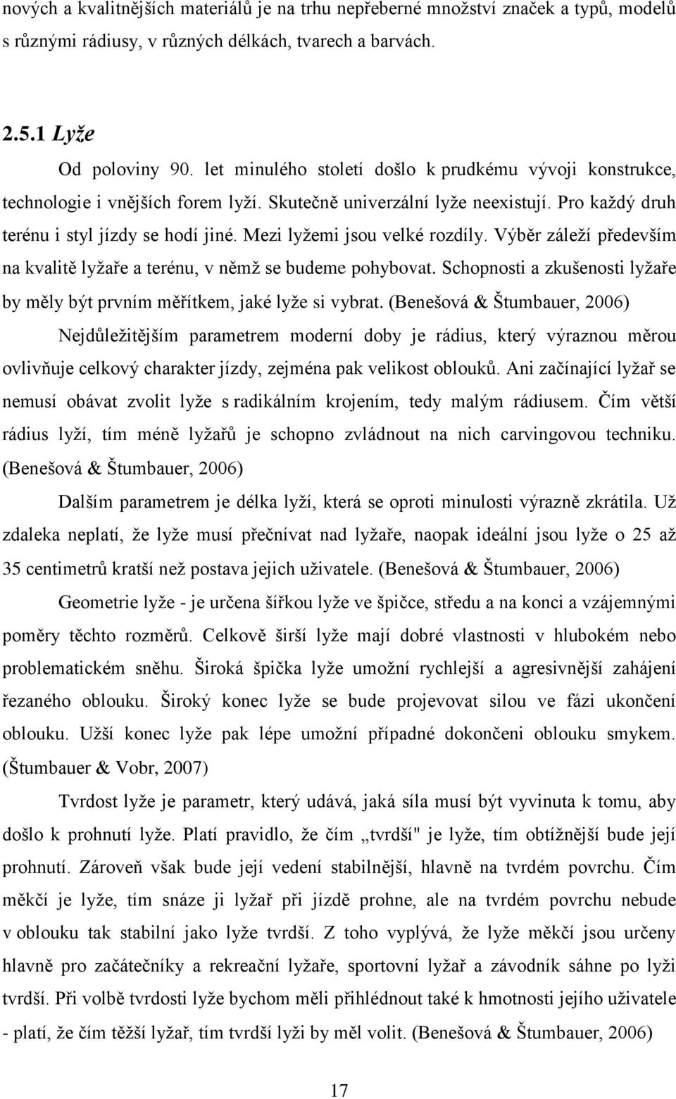Mezi lyžemi jsou velké rozdíly. Výběr záleží především na kvalitě lyžaře a terénu, v němž se budeme pohybovat. Schopnosti a zkušenosti lyžaře by měly být prvním měřítkem, jaké lyže si vybrat.