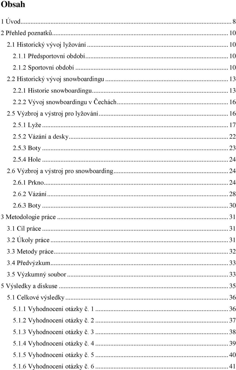 6 Výzbroj a výstroj pro snowboarding... 24 2.6.1 Prkno... 24 2.6.2 Vázání... 28 2.6.3 Boty... 30 3 Metodologie práce... 31 3.1 Cíl práce... 31 3.2 Úkoly práce... 31 3.3 Metody práce... 32 3.