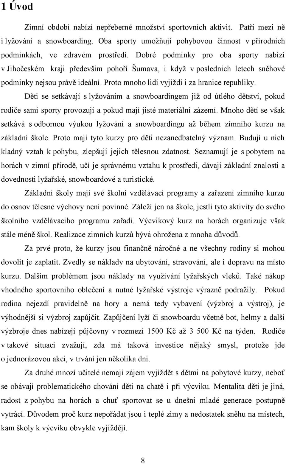 Děti se setkávají s lyžováním a snowboardingem již od útlého dětství, pokud rodiče sami sporty provozují a pokud mají jisté materiální zázemí.