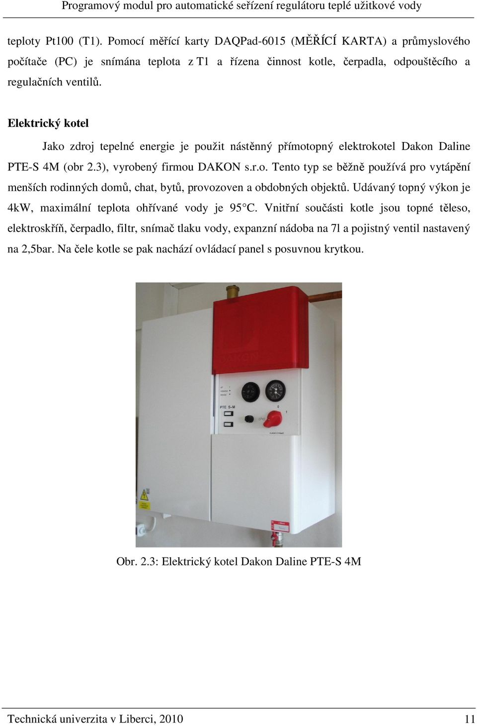 Udávaný topný výkon je 4kW, maximální teplota ohřívané vody je 95 C.