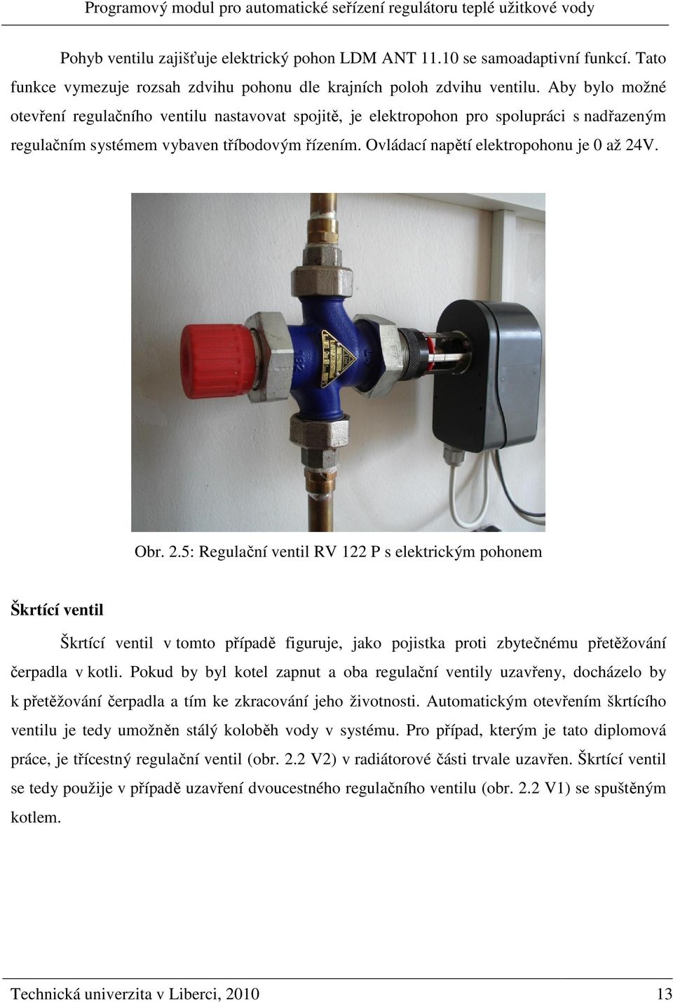 V. Obr. 2.5: Regulační ventil RV 22 P elektrickým pohonem Škrtící ventil Škrtící ventil v tomto případě figuruje, jako pojitka proti zbytečnému přetěžování čerpadla v kotli.