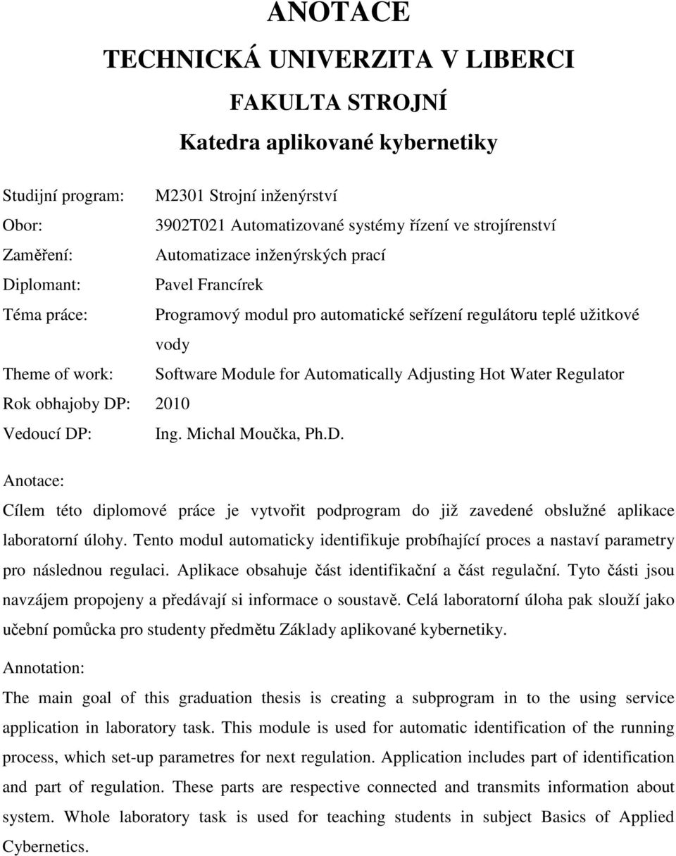 Regulator Rok obhajoby DP: 2 Vedoucí DP: Ing. Michal Moučka, Ph.D. Anotace: Cílem této diplomové práce je vytvořit podprogram do již zavedené oblužné aplikace laboratorní úlohy.