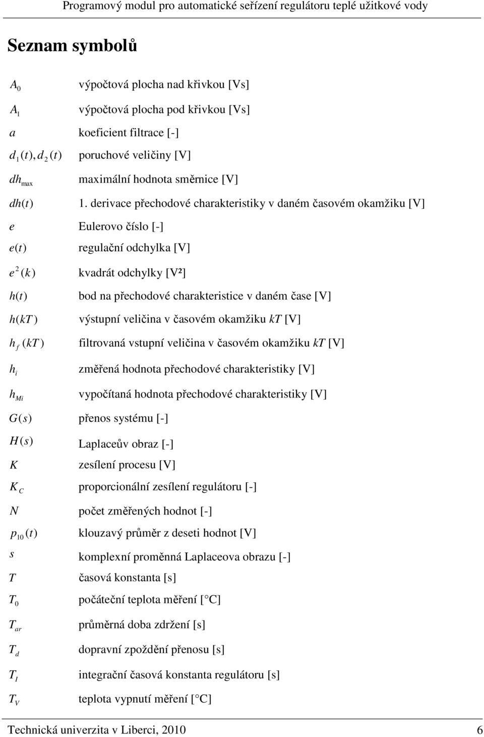 (k ) výtupní veličina v čaovém okamžiku k [V] h f (k ) filtrovaná vtupní veličina v čaovém okamžiku k [V] h i změřená hodnota přechodové charakteritiky [V] h Mi vypočítaná hodnota přechodové