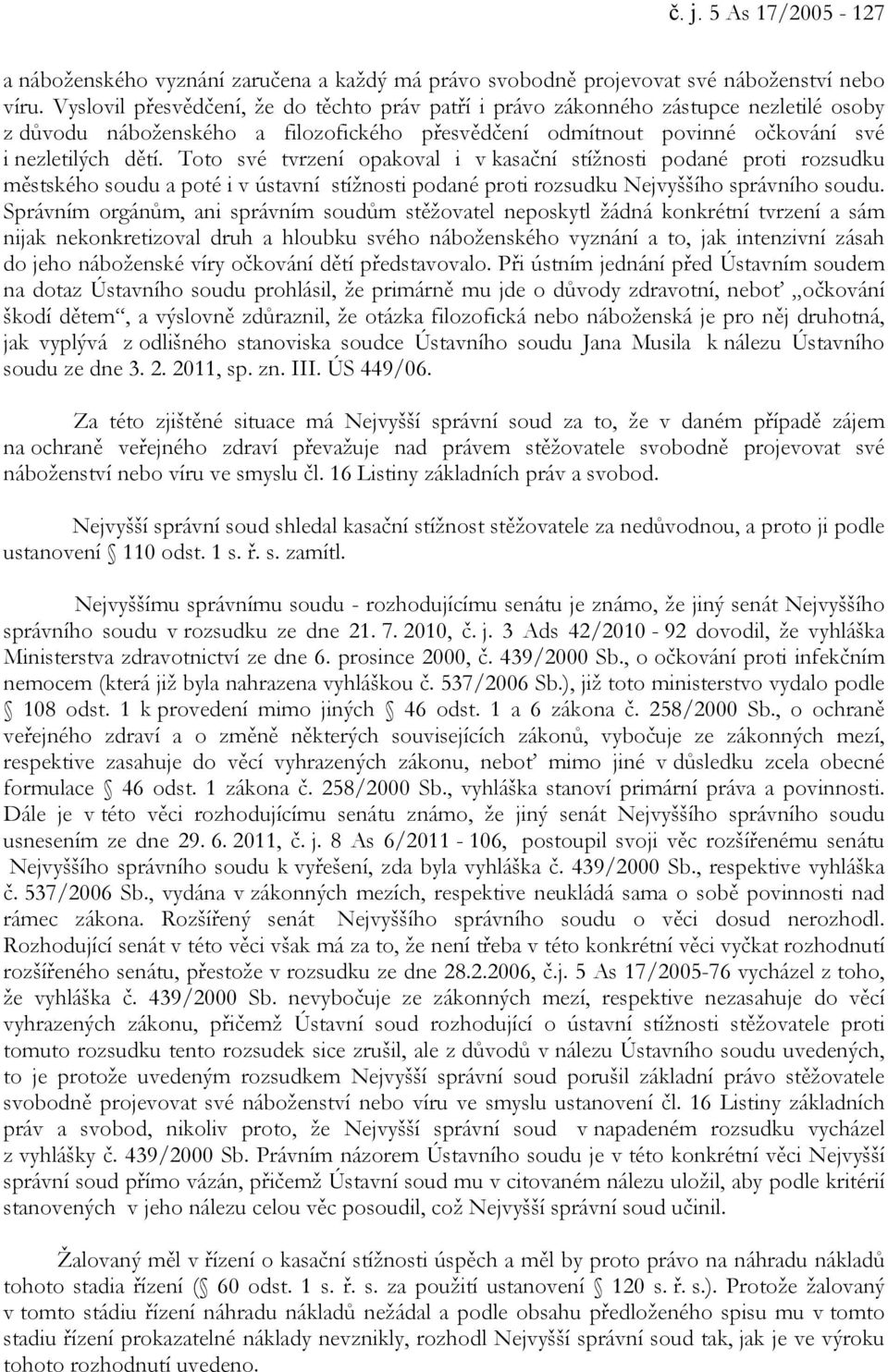 Toto své tvrzení opakoval i v kasační stížnosti podané proti rozsudku městského soudu a poté i v ústavní stížnosti podané proti rozsudku Nejvyššího správního soudu.