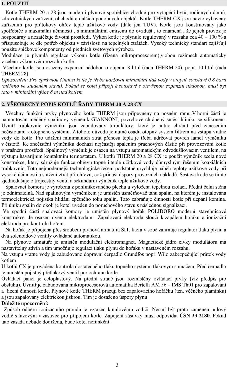 Kotle jsou konstruovány jako spotřebiče s maximální účinností, s minimálními emisemi do ovzduší, to znamená, že jejich provoz je hospodárný a nezatěžuje životní prostředí.