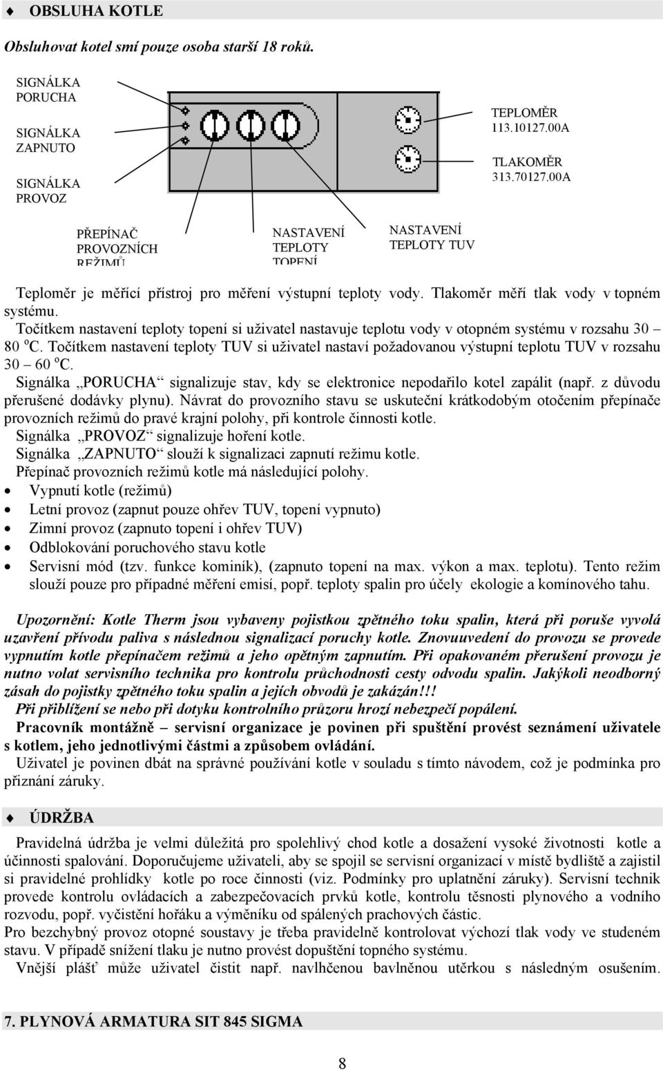 Točítkem nastavení teploty topení si uživatel nastavuje teplotu vody v otopném systému v rozsahu 30 80 o C.