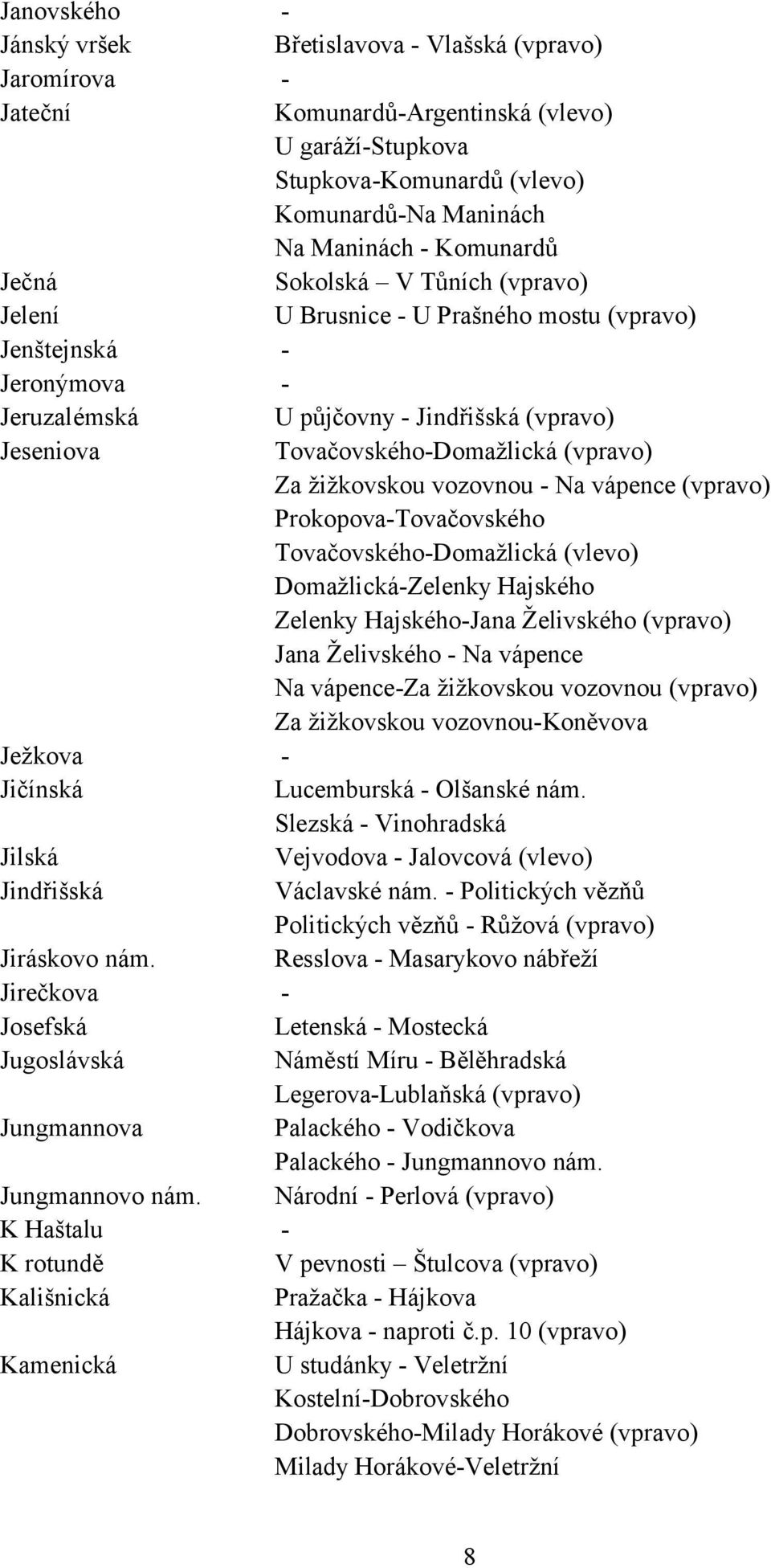 žižkovskou vozovnou - Na vápence (vpravo) Prokopova-Tovačovského Tovačovského-Domažlická (vlevo) Domažlická-Zelenky Hajského Zelenky Hajského-Jana Želivského (vpravo) Jana Želivského - Na vápence Na