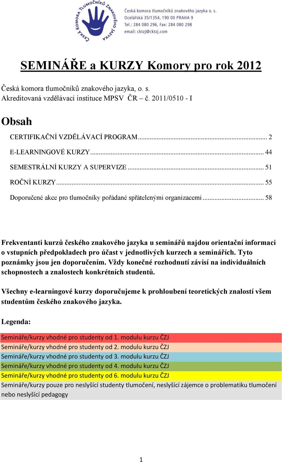 .. 58 Frekventanti kurzů českého znakového jazyka u seminářů najdou orientační informaci o vstupních předpokladech pro účast v jednotlivých kurzech a seminářích. Tyto poznámky jsou jen doporučením.