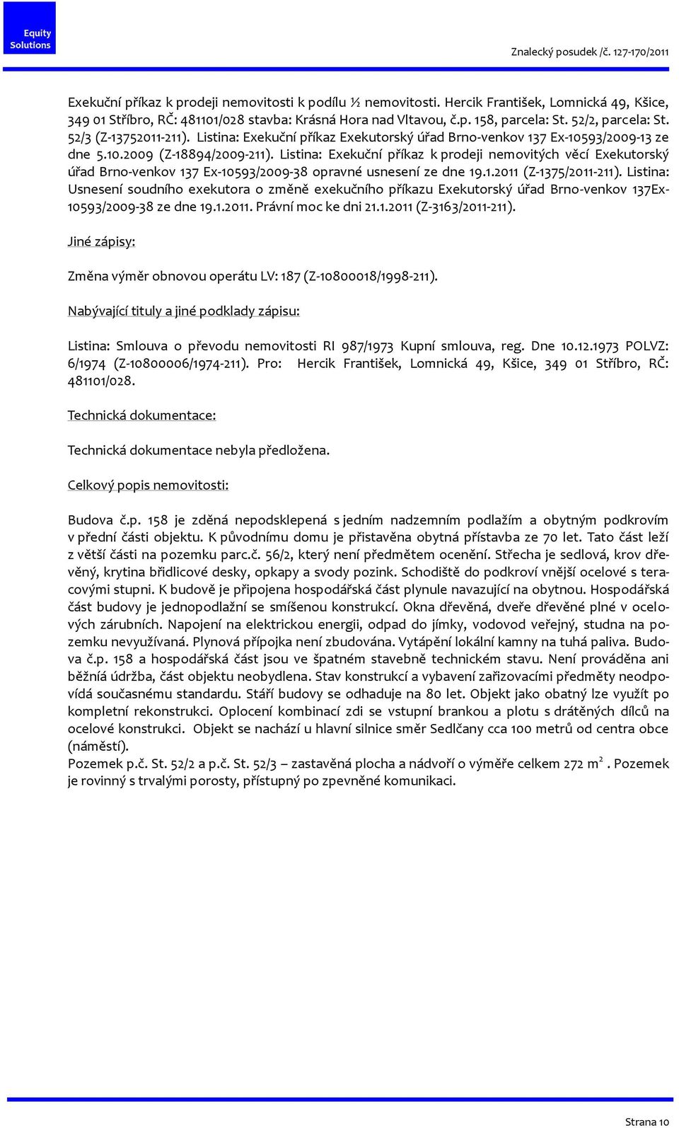 Listina: Exekuční příkaz k prodeji nemovitých věcí Exekutorský úřad Brno-venkov 137 Ex-10593/2009-38 opravné usnesení ze dne 19.1.2011 (Z-1375/2011-211).