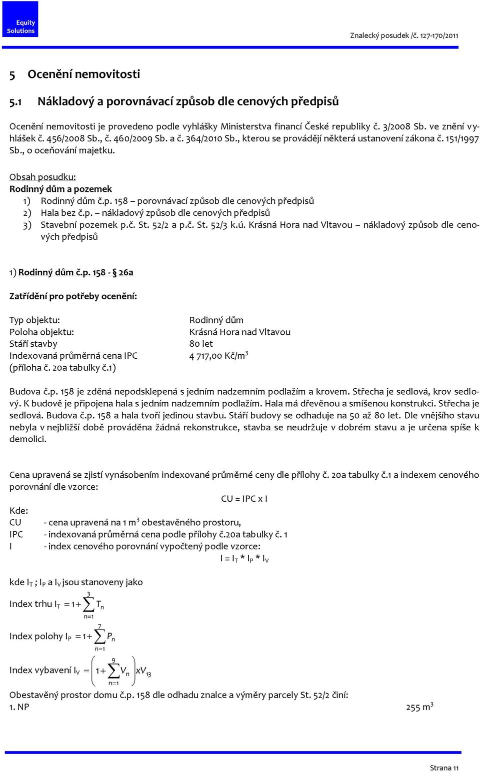 p. nákladový způsob dle cenových předpisů 3) Stavební pozemek p.č. St. 52/2 a p.č. St. 52/3 k.ú. Krásná Hora nad Vltavou nákladový způsob dle cenových předpisů 1) Rodinný dům č.p. 158-26a Zatřídění pro potřeby ocenění: Typ objektu: Rodinný dům Poloha objektu: Krásná Hora nad Vltavou Stáří stavby 80 let Indexovaná průměrná cena IPC 4 717,00 Kč/m 3 (příloha č.