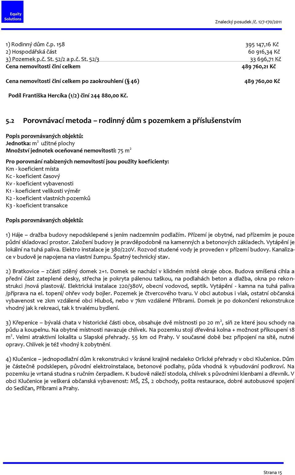 /3 33 696,71 Kč Cena nemovitosti činí celkem 489 760,21 Kč Cena nemovitosti činí celkem po zaokrouhlení ( 46) 489 760,00 Kč Podíl Františka Hercíka (1/2) činí 244 880,00 Kč. 5.