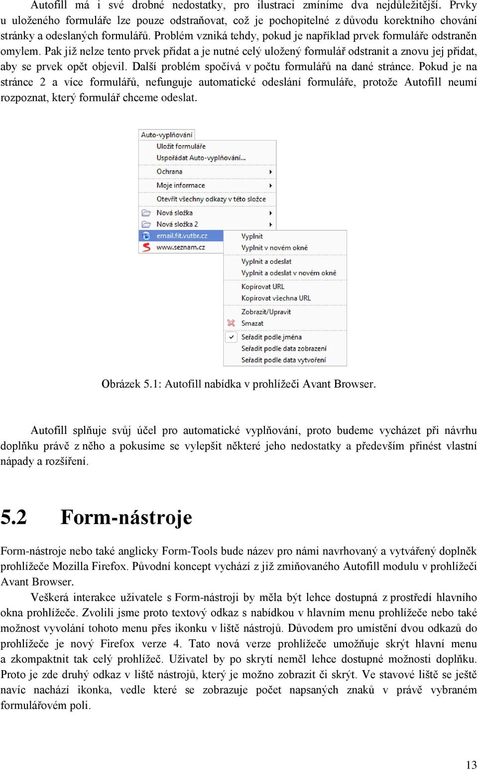 Problém vzniká tehdy, pokud je například prvek formuláře odstraněn omylem. Pak již nelze tento prvek přidat a je nutné celý uložený formulář odstranit a znovu jej přidat, aby se prvek opět objevil.