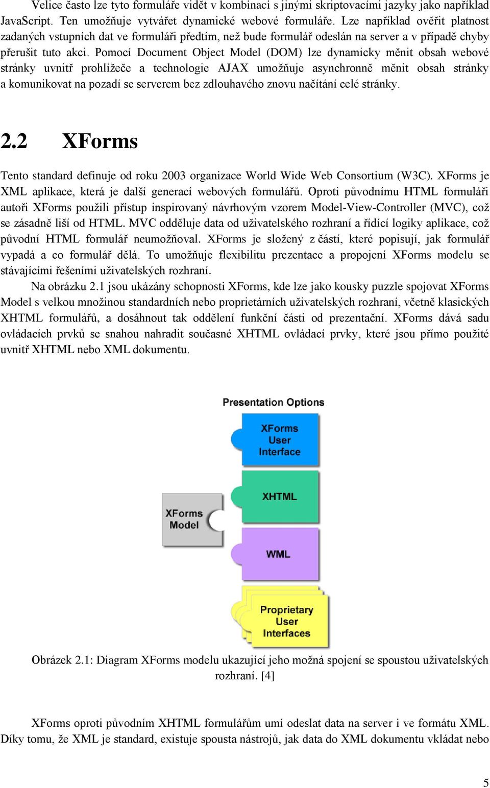 Pomocí Document Object Model (DOM) lze dynamicky měnit obsah webové stránky uvnitř prohlížeče a technologie AJAX umožňuje asynchronně měnit obsah stránky a komunikovat na pozadí se serverem bez