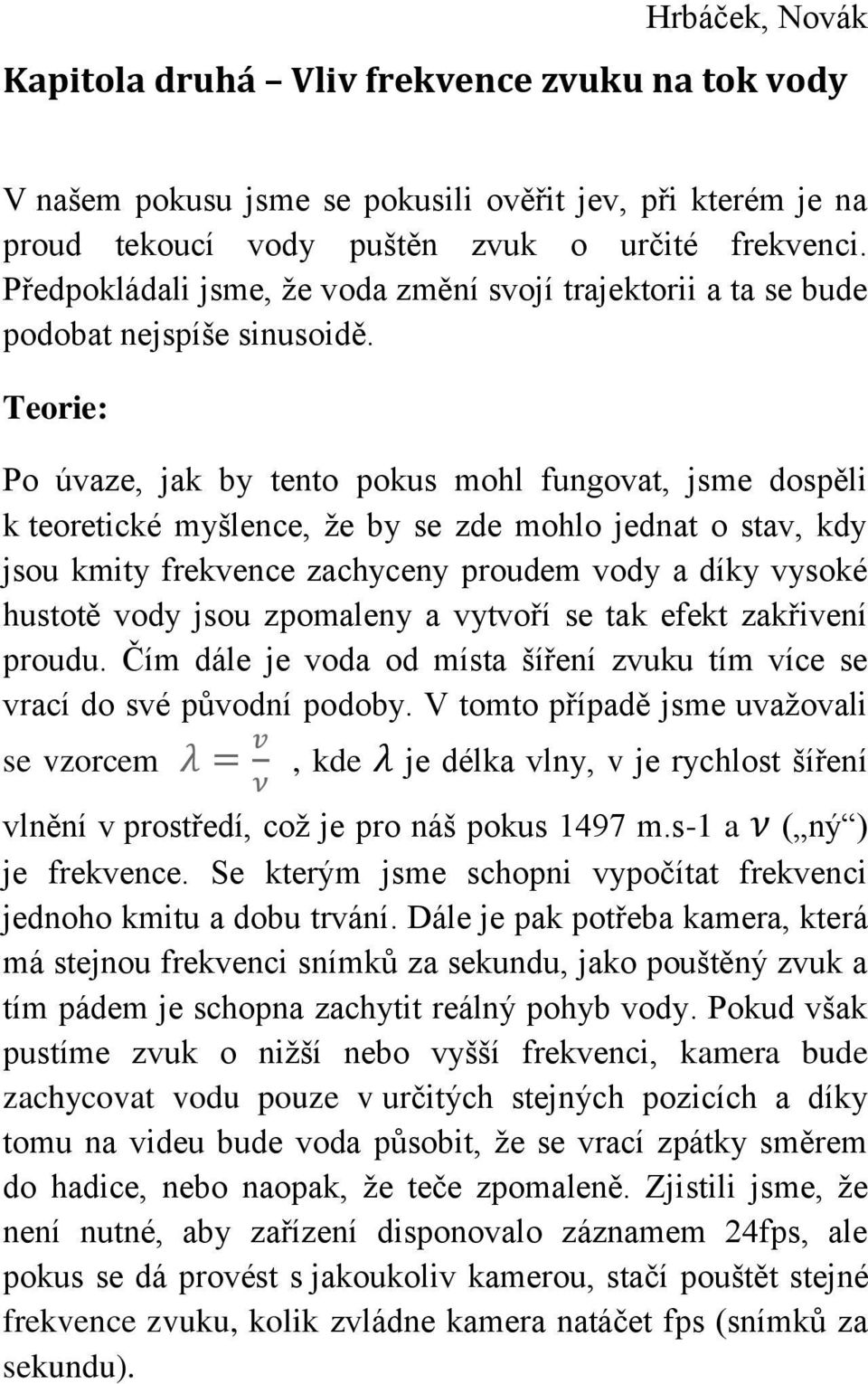 Teorie: Po úvaze, jak by tento pokus mohl fungovat, jsme dospěli k teoretické myšlence, že by se zde mohlo jednat o stav, kdy jsou kmity frekvence zachyceny proudem vody a díky vysoké hustotě vody
