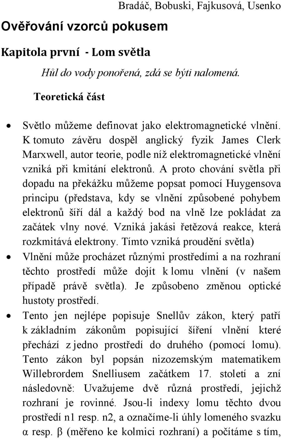 K tomuto závěru dospěl anglický fyzik James Clerk Marxwell, autor teorie, podle níž elektromagnetické vlnění vzniká při kmitání elektronů.