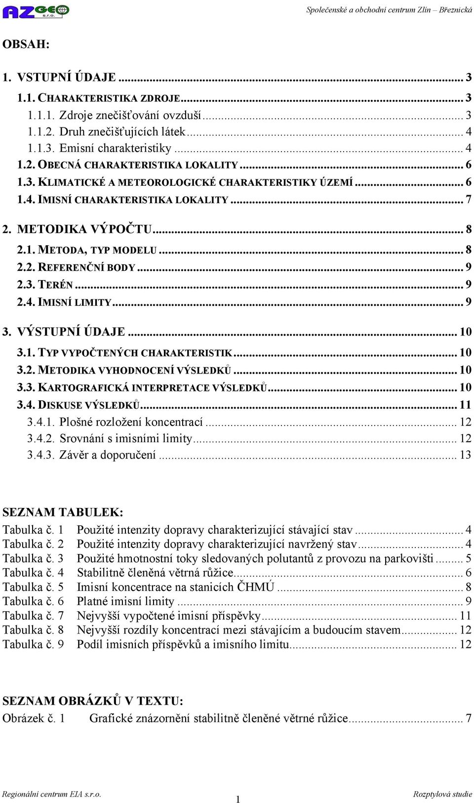 .. 8 2.2. REFERENČNÍ BODY... 9 2.3. TERÉN... 9 2.4. IMISNÍ LIMITY... 9 3. VÝSTUPNÍ ÚDAJE... 10 3.1. TYP VYPOČTENÝCH CHARAKTERISTIK... 10 3.2. METODIKA VYHODNOCENÍ VÝSLEDKŮ... 10 3.3. KARTOGRAFICKÁ INTERPRETACE VÝSLEDKŮ.