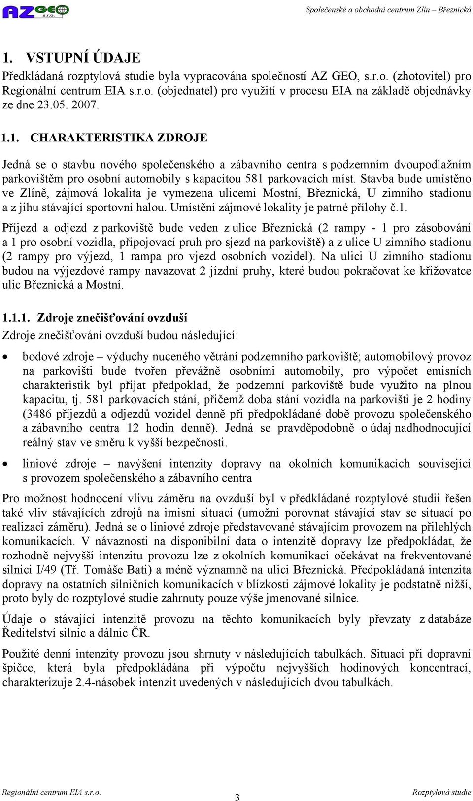 Stavba bude umístěno ve Zlíně, zájmová lokalita je vymezena ulicemi Mostní, Březnická, U zimního stadionu a z jihu stávající sportovní halou. Umístění zájmové lokality je patrné přílohy č.1.